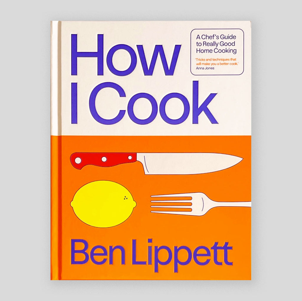 How I Cook: A Chef’s Guide to Really Good Home Cooking | Ben Lippett
