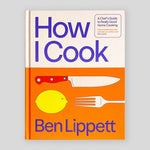 How I Cook: A Chef’s Guide to Really Good Home Cooking | Ben Lippett