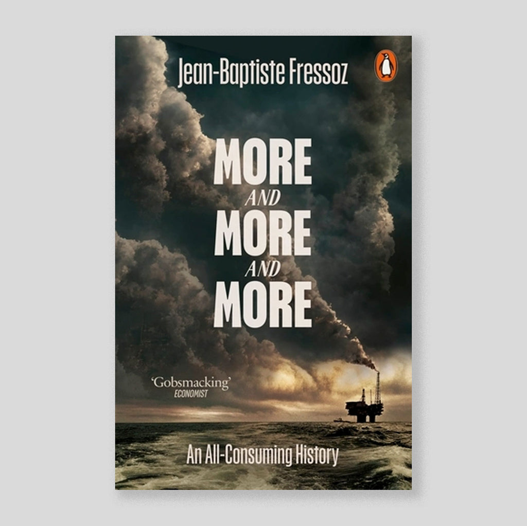 More and More and More: An All-Consuming History | Jean-Baptiste Fressoz