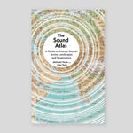 The Sound Atlas : A Guide to Strange Sounds across Landscapes and Imagination | Michaela Vieser & Isaac Yuen