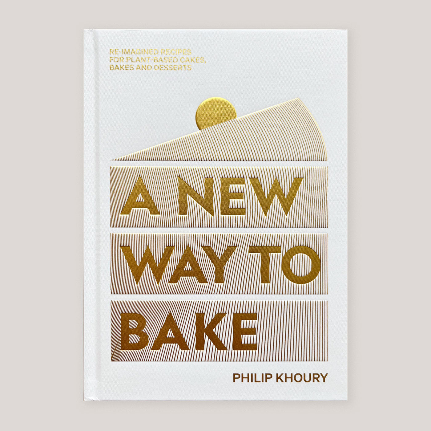 A New Way to Bake: Re-Imagined Recipes for Plant-Based Cakes, Bakes and Desserts | Philip Khoury | Colours May Vary 