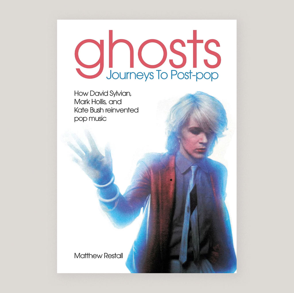 Ghosts: Journeys To Post-pop: How David Sylvian, Mark Hollis and Kate Bush Reinvented Pop Music | Matthew Restall