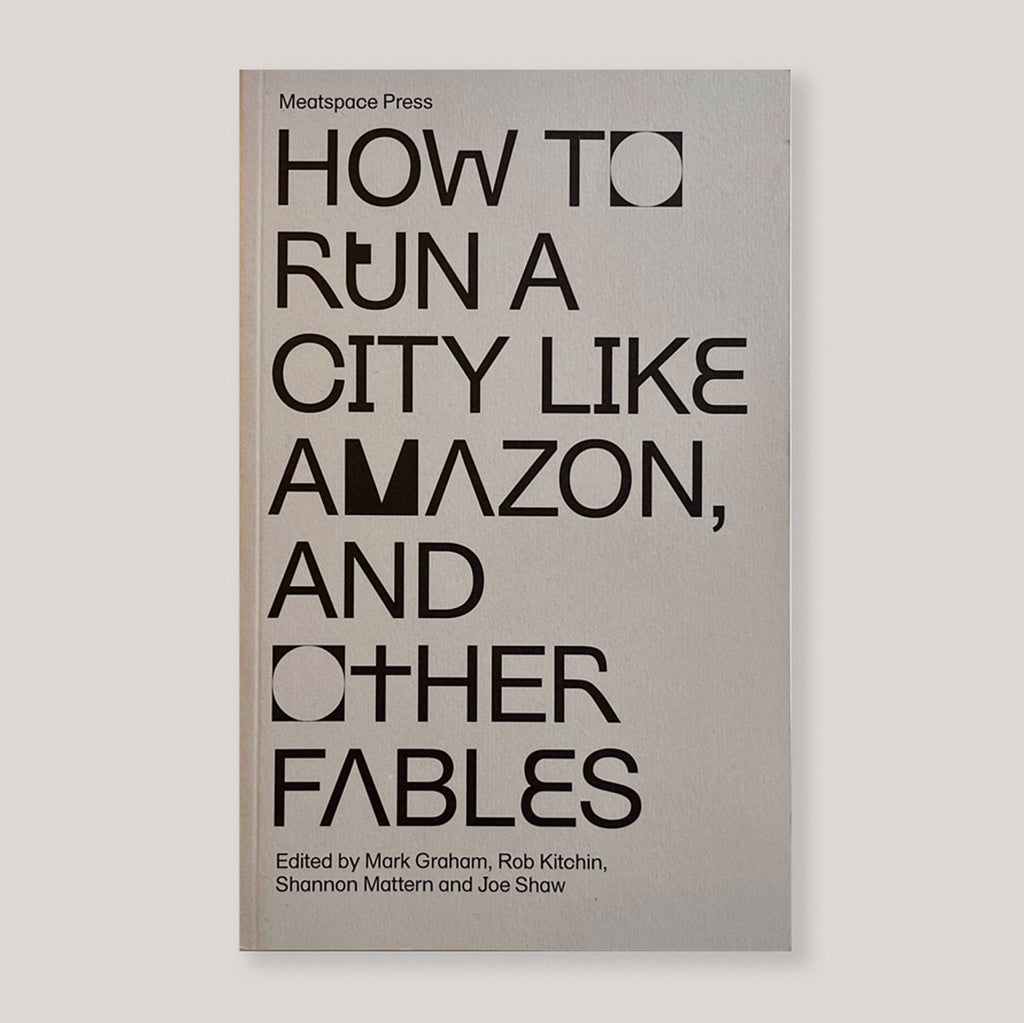 How to Run a City Like Amazon, and Other Fables | Mark Graham, Rob Kitchin, Shannon Mattern, Joe Shaw (eds)
