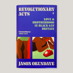 Revolutionary Acts : Love & Brotherhood in Black Gay Britain | Jason Okundaye | Colours May Vary 