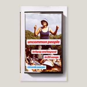 Uncommon People: Britpop and Beyond in 20 Songs | Miranda Sawyer