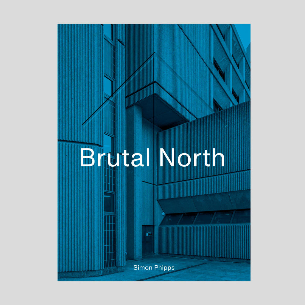 Brutal North: Post-War Modernist Architecture in the North of England | Simon Phipps.
