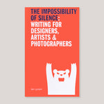 The Impossibility of Silence: Writing for Designers, Artists & Photographers | Ian Lyman
