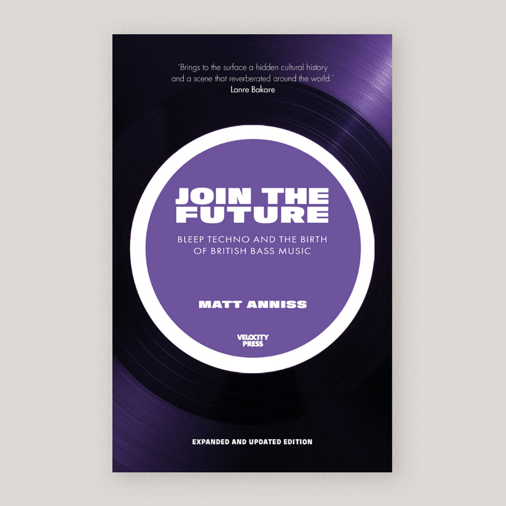 Join The Future: Bleep, Techno and The Birth of British Bass Music (Revised ed) | Matt Anniss