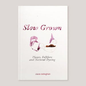 Slow Grown: Plants, Folklore and Natural Dyeing | Ciara Callaghan