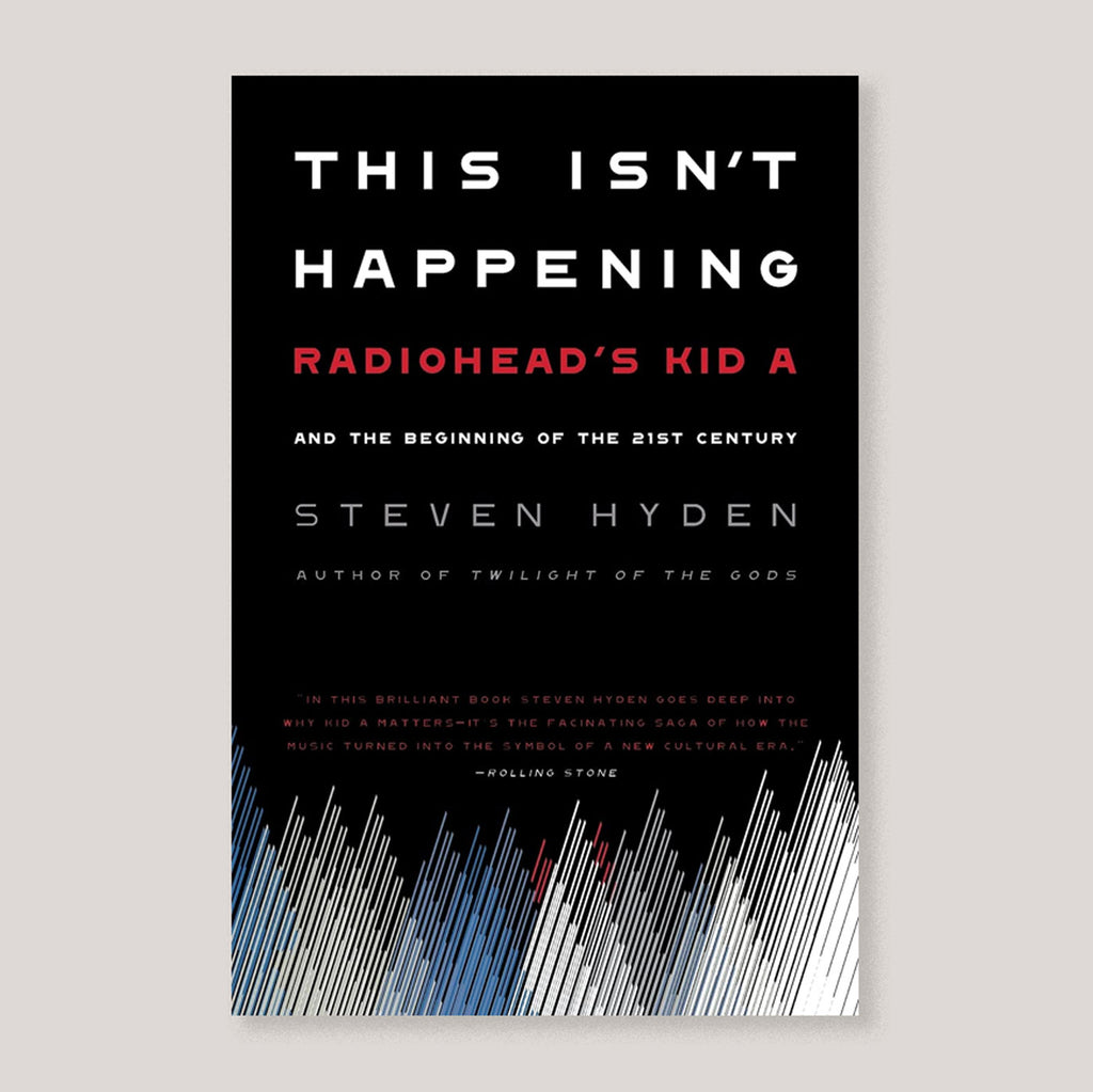 This Isn't Happening: Radiohead's Kid A and The Beginning of The 21st Century | Steven Hyden